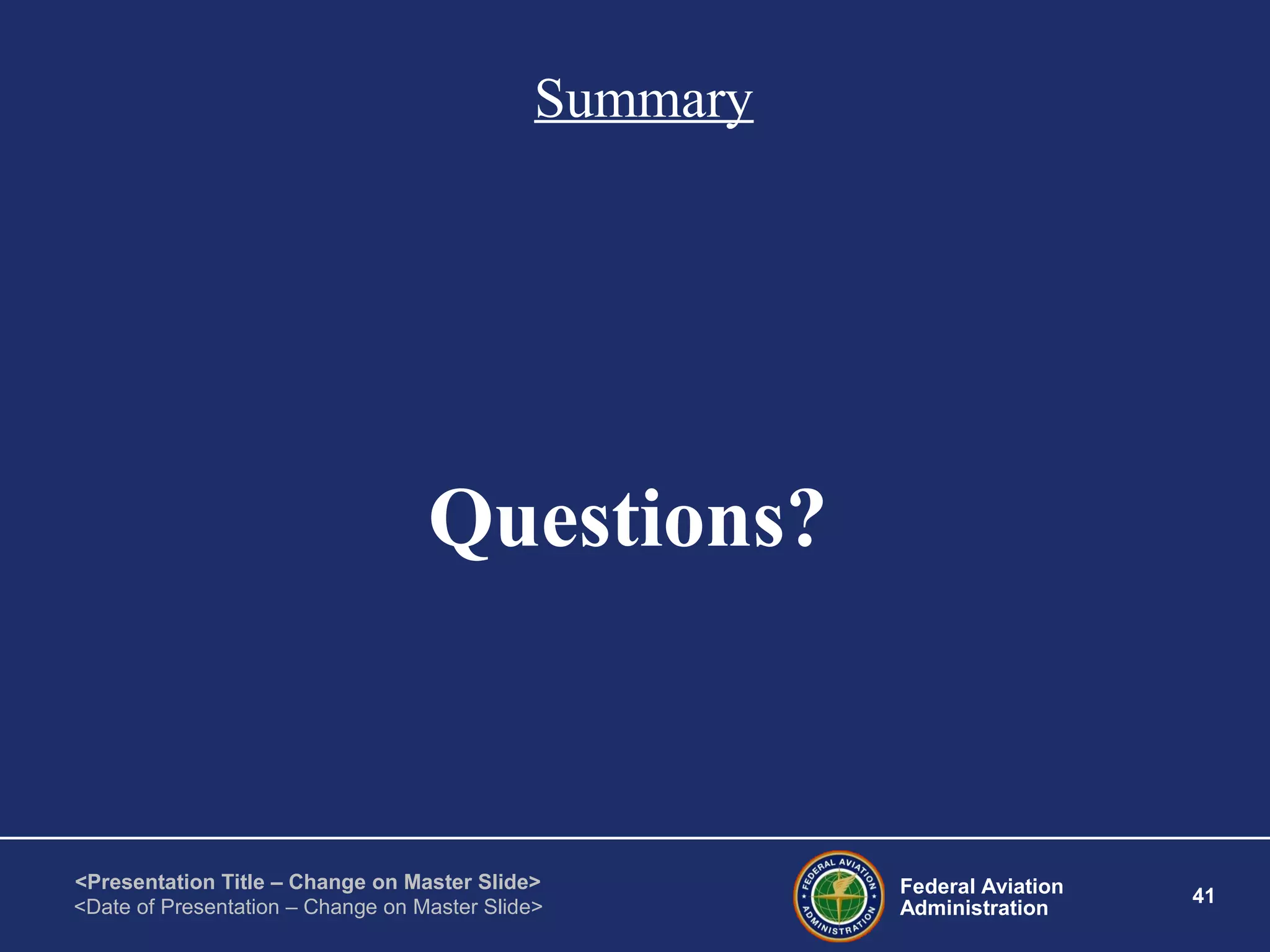 Federal Aviation
Administration
41
<Presentation Title – Change on Master Slide>
<Date of Presentation – Change on Master Slide>
Summary
Questions?
 