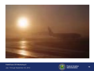 19Federal Aviation
Administration
FAASTeam CFI Workshop 8
July 1 through September 30, 2012
 