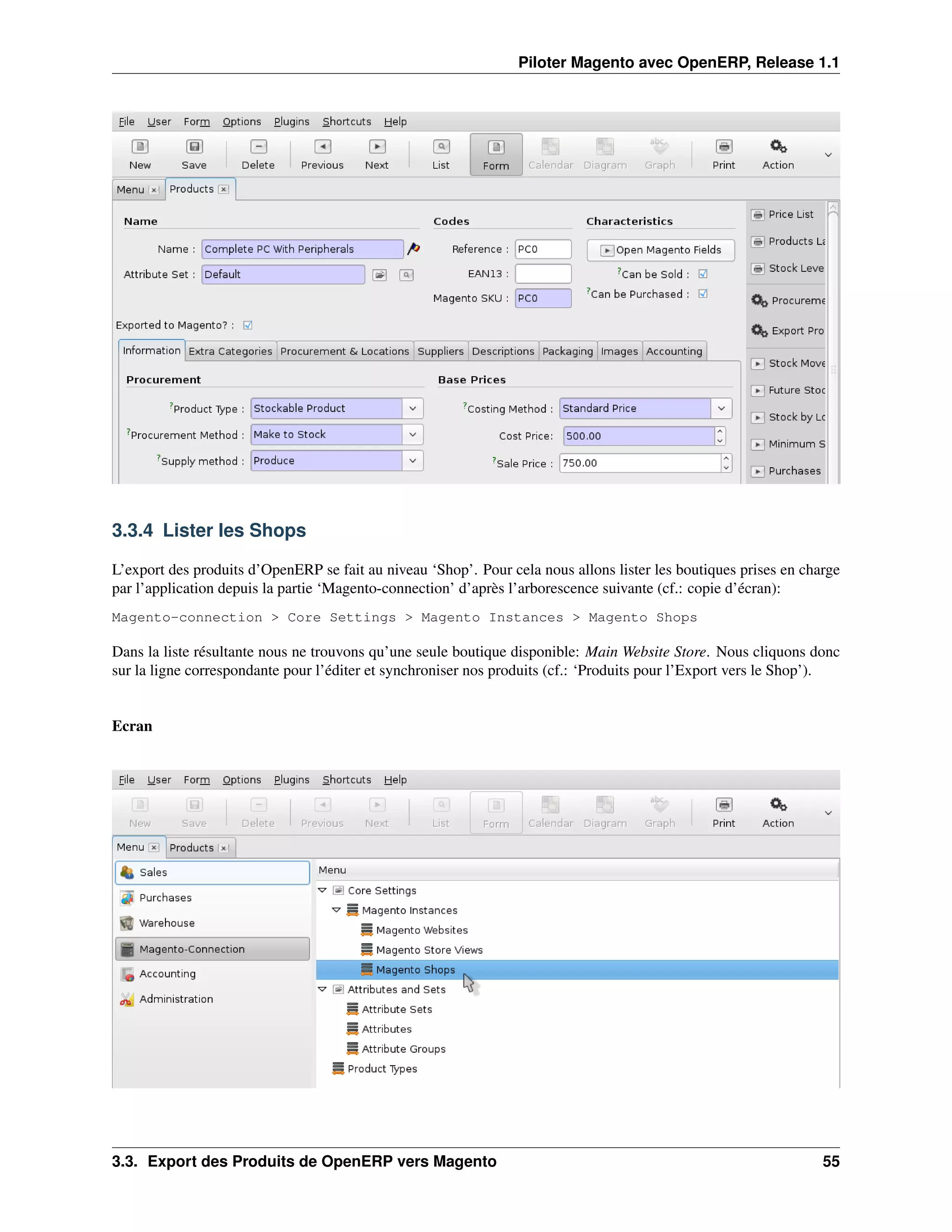 Piloter Magento avec OpenERP, Release 1.1




3.3.4 Lister les Shops

L’export des produits d’OpenERP se fait au niveau ‘Shop’. Pour cela nous allons lister les boutiques prises en charge
par l’application depuis la partie ‘Magento-connection’ d’après l’arborescence suivante (cf.: copie d’écran):
Magento-connection > Core Settings > Magento Instances > Magento Shops

Dans la liste résultante nous ne trouvons qu’une seule boutique disponible: Main Website Store. Nous cliquons donc
sur la ligne correspondante pour l’éditer et synchroniser nos produits (cf.: ‘Produits pour l’Export vers le Shop’).


Ecran




3.3. Export des Produits de OpenERP vers Magento                                                                  55
 