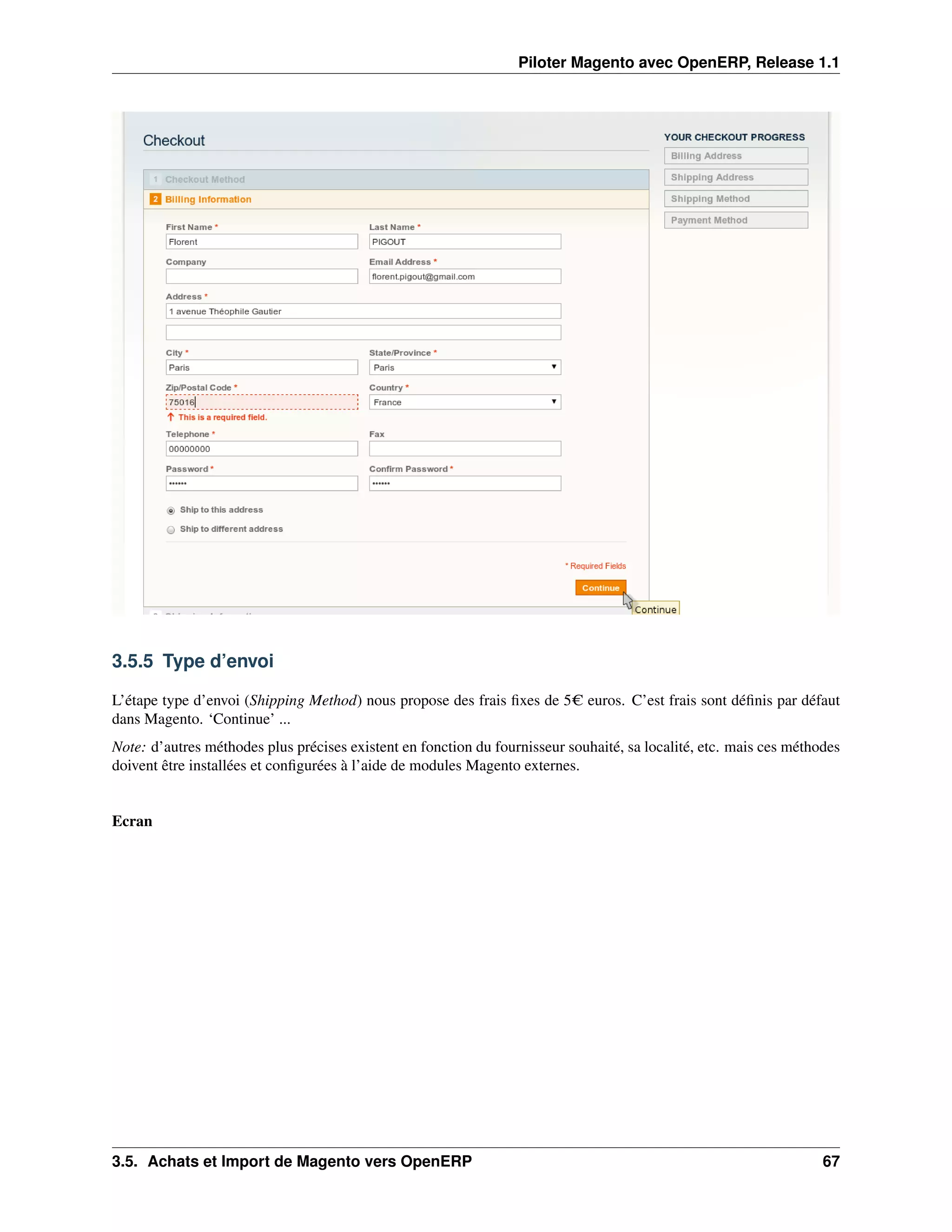 Piloter Magento avec OpenERP, Release 1.1




3.5.5 Type d’envoi

L’étape type d’envoi (Shipping Method) nous propose des frais ﬁxes de 5C euros. C’est frais sont déﬁnis par défaut
dans Magento. ‘Continue’ ...
Note: d’autres méthodes plus précises existent en fonction du fournisseur souhaité, sa localité, etc. mais ces méthodes
doivent être installées et conﬁgurées à l’aide de modules Magento externes.


Ecran




3.5. Achats et Import de Magento vers OpenERP                                                                       67
 