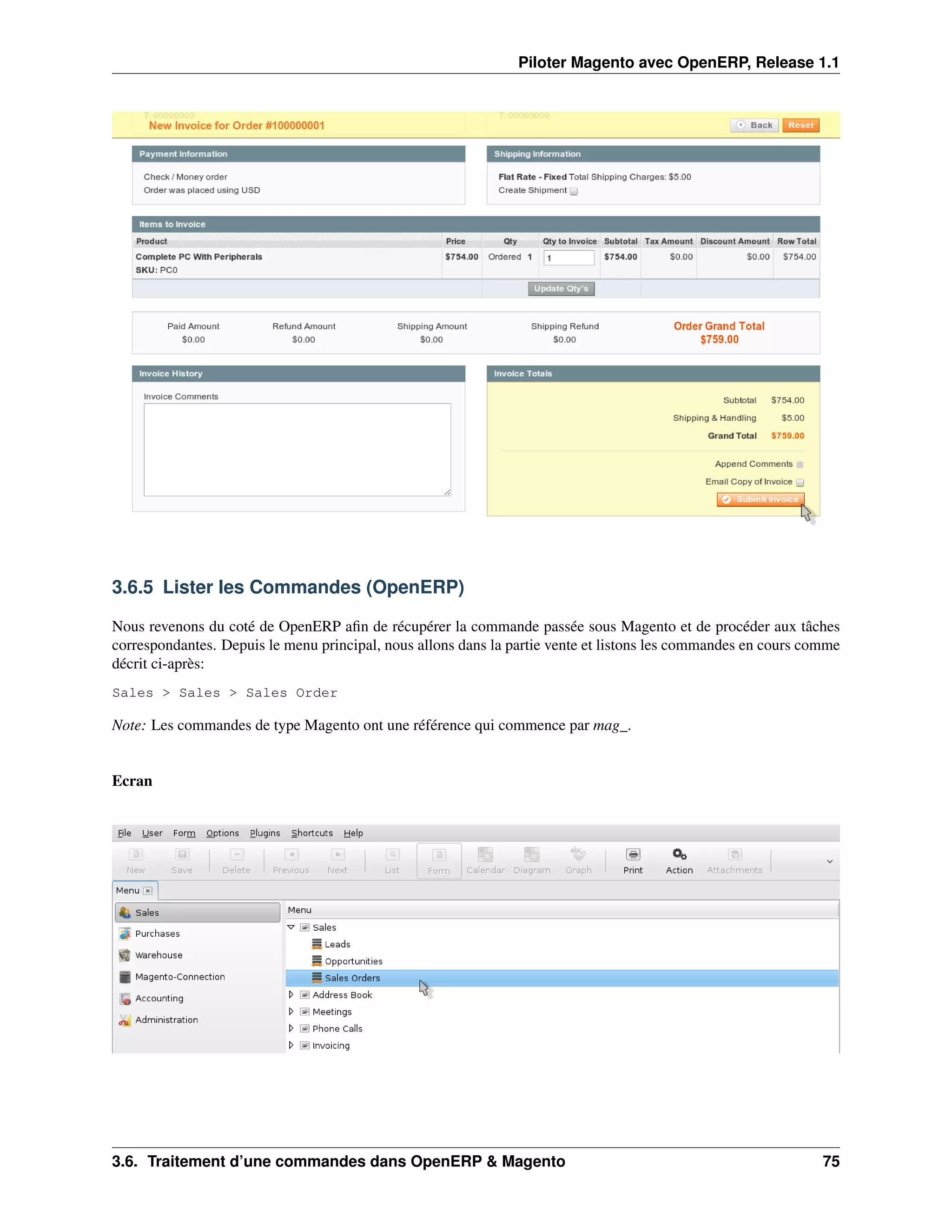 Piloter Magento avec OpenERP, Release 1.1




3.6.5 Lister les Commandes (OpenERP)

Nous revenons du coté de OpenERP aﬁn de récupérer la commande passée sous Magento et de procéder aux tâches
correspondantes. Depuis le menu principal, nous allons dans la partie vente et listons les commandes en cours comme
décrit ci-après:
Sales > Sales > Sales Order

Note: Les commandes de type Magento ont une référence qui commence par mag_.


Ecran




3.6. Traitement d’une commandes dans OpenERP & Magento                                                          75
 