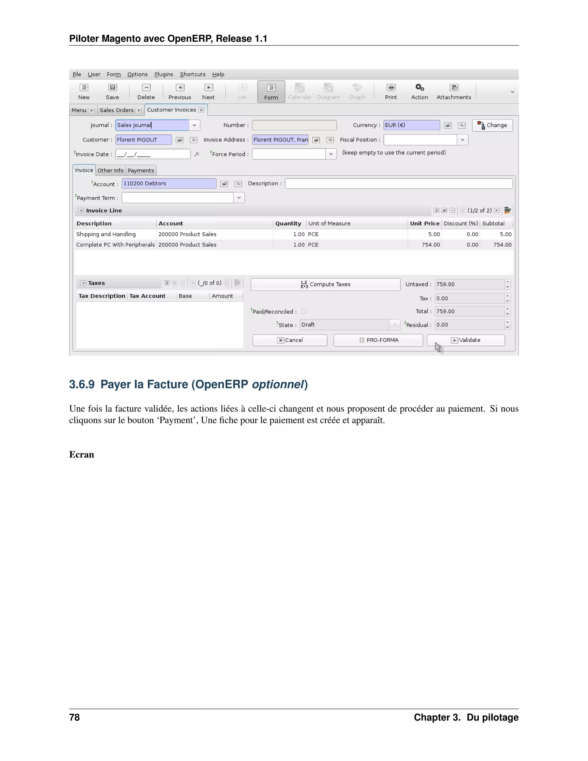 Piloter Magento avec OpenERP, Release 1.1




3.6.9 Payer la Facture (OpenERP optionnel)

Une fois la facture validée, les actions liées à celle-ci changent et nous proposent de procéder au paiement. Si nous
cliquons sur le bouton ‘Payment’, Une ﬁche pour le paiement est créée et apparaît.


Ecran




78                                                                                       Chapter 3. Du pilotage
 