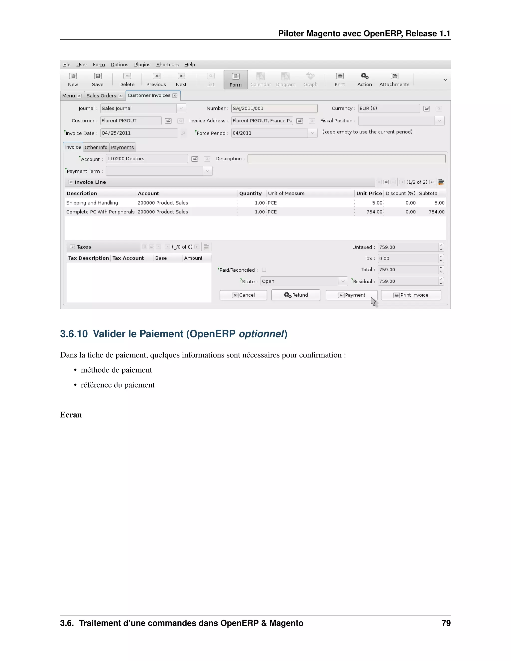 Piloter Magento avec OpenERP, Release 1.1




3.6.10 Valider le Paiement (OpenERP optionnel)

Dans la ﬁche de paiement, quelques informations sont nécessaires pour conﬁrmation :
   • méthode de paiement
   • référence du paiement


Ecran




3.6. Traitement d’une commandes dans OpenERP & Magento                                               79
 