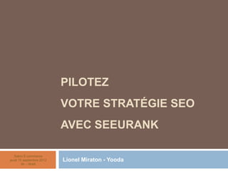 Pilotez votre Stratégie SEOavec SeeUrank  Lionel Miraton - Yooda Salon E-commercejeudi 15 septembre 20129h – 9h45 