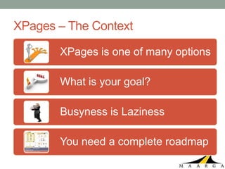 XPages – The Context

       XPages is one of many options

       What is your goal?

       Busyness is Laziness

       You need a complete roadmap
 