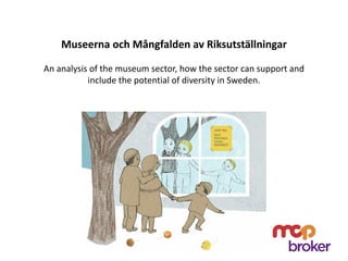 Museerna och Mångfalden av Riksutställningar
An analysis of the museum sector, how the sector can support and
include the potential of diversity in Sweden.
 