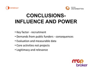 CONCLUSIONS-
INFLUENCE AND POWER
• Key factor - recruitment
• Demands from public funders - consequences
• Evaluation and measurable data
• Core activities not projects
• Legitimacy and relevance
 