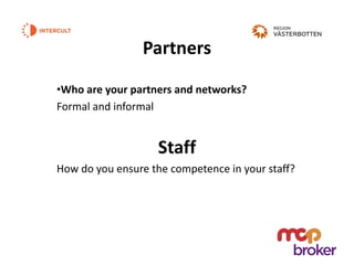 Partners
•Who are your partners and networks?
Formal and informal
Staff
How do you ensure the competence in your staff?
 