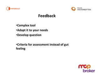 Feedback
•Complex tool
•Adapt it to your needs
•Develop question
•Criteria for assessment instead of gut
feeling
 