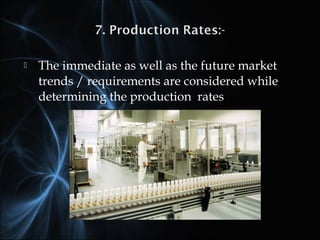  The immediate as well as the future market
trends / requirements are considered while
determining the production rates
 