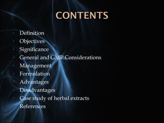  Definition
 Objectives
 Significance
 General and GMP Considerations
 Management
 Formulation
 Advantages
 Disadvantages
 Case study of herbal extracts
 References
 