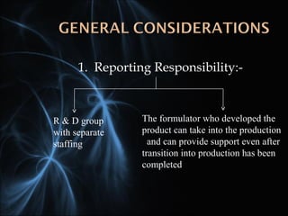 1. Reporting Responsibility:-
R & D group
with separate
staffing
The formulator who developed the
product can take into the production
and can provide support even after
transition into production has been
completed
 