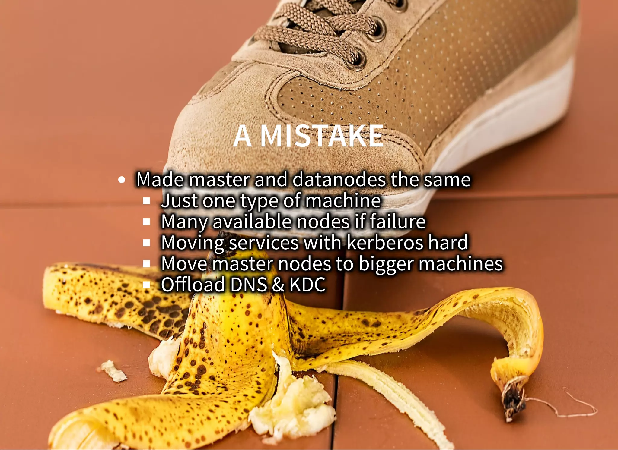 A MISTAKEA MISTAKE
Made master and datanodes the same
Just one type of machine
Many available nodes if failure
Moving services with kerberos hard
Move master nodes to bigger machines
Oﬀload DNS & KDC
 