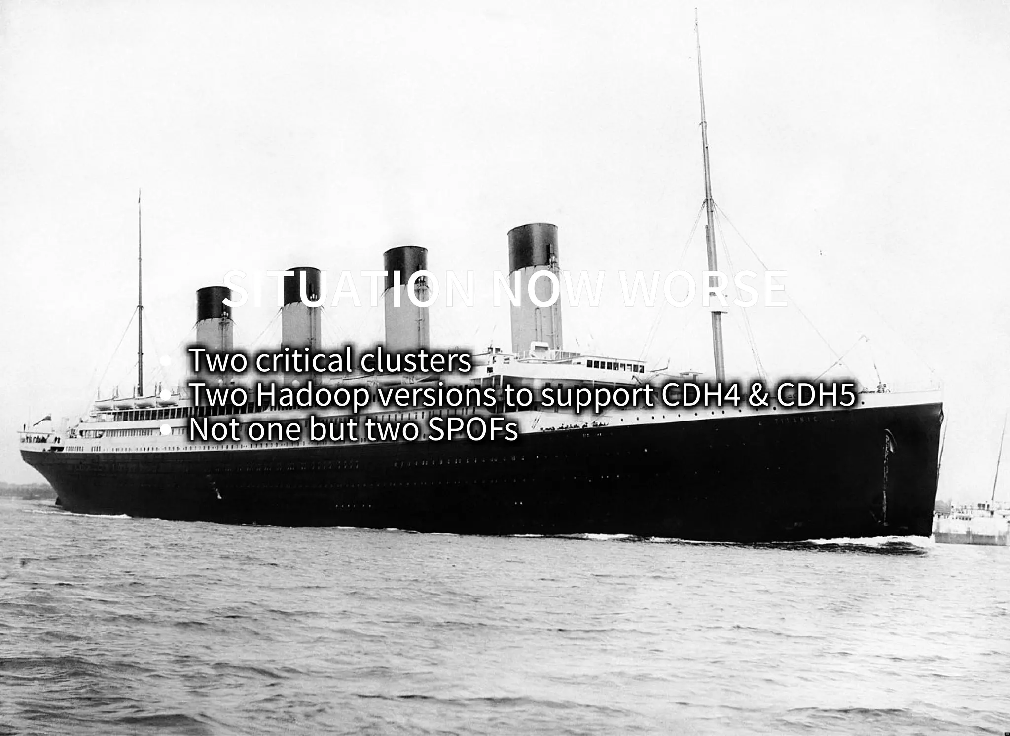 SITUATION NOW WORSESITUATION NOW WORSE
Two critical clusters
Two Hadoop versions to support CDH4 & CDH5
Not one but two SPOFs
 