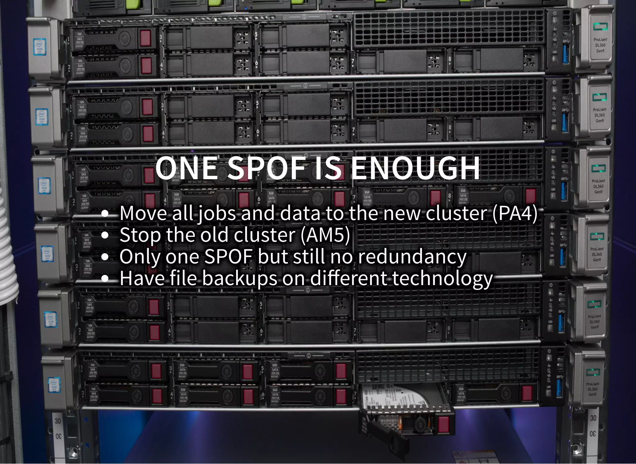 ONE SPOF IS ENOUGHONE SPOF IS ENOUGH
Move all jobs and data to the new cluster (PA4)
Stop the old cluster (AM5)
Only one SPOF but still no redundancy
Have file backups on diﬀerent technology
 