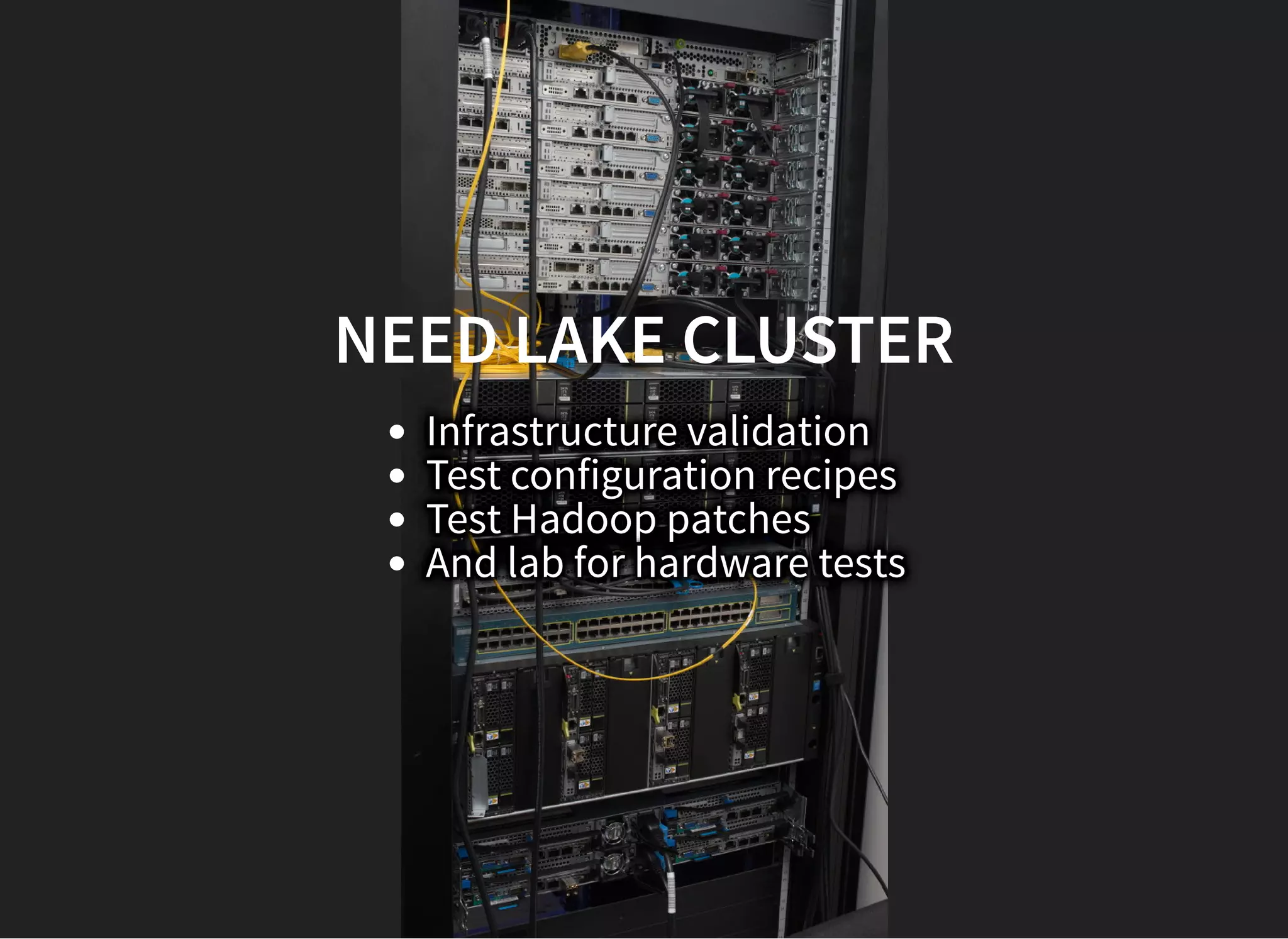 NEED LAKE CLUSTERNEED LAKE CLUSTER
Infrastructure validation
Test configuration recipes
Test Hadoop patches
And lab for hardware tests
 