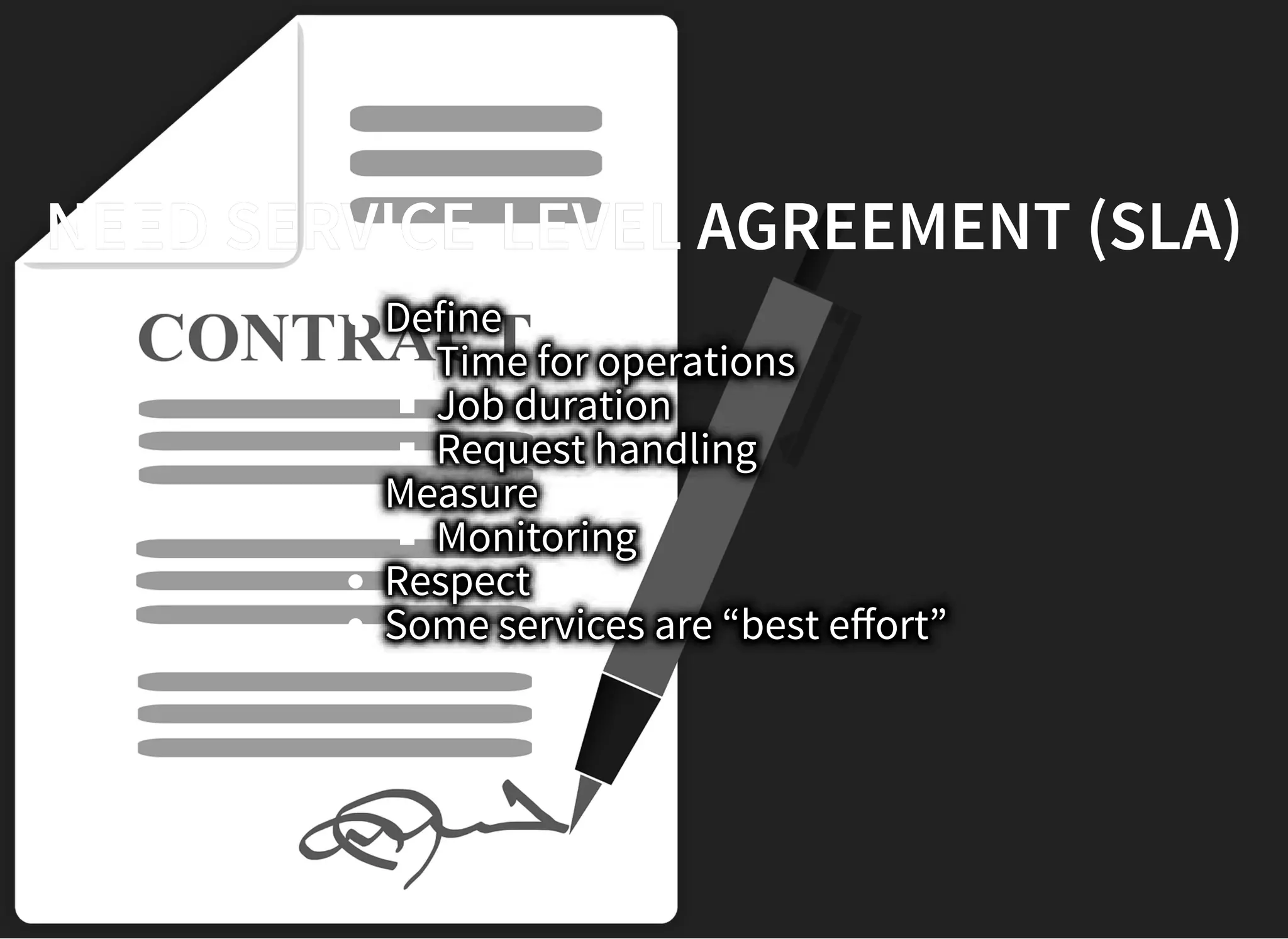 NEED SERVICE-LEVEL AGREEMENT (SLA)NEED SERVICE-LEVEL AGREEMENT (SLA)
Define
Time for operations
Job duration
Request handling
Measure
Monitoring
Respect
Some services are “best eﬀort”
 