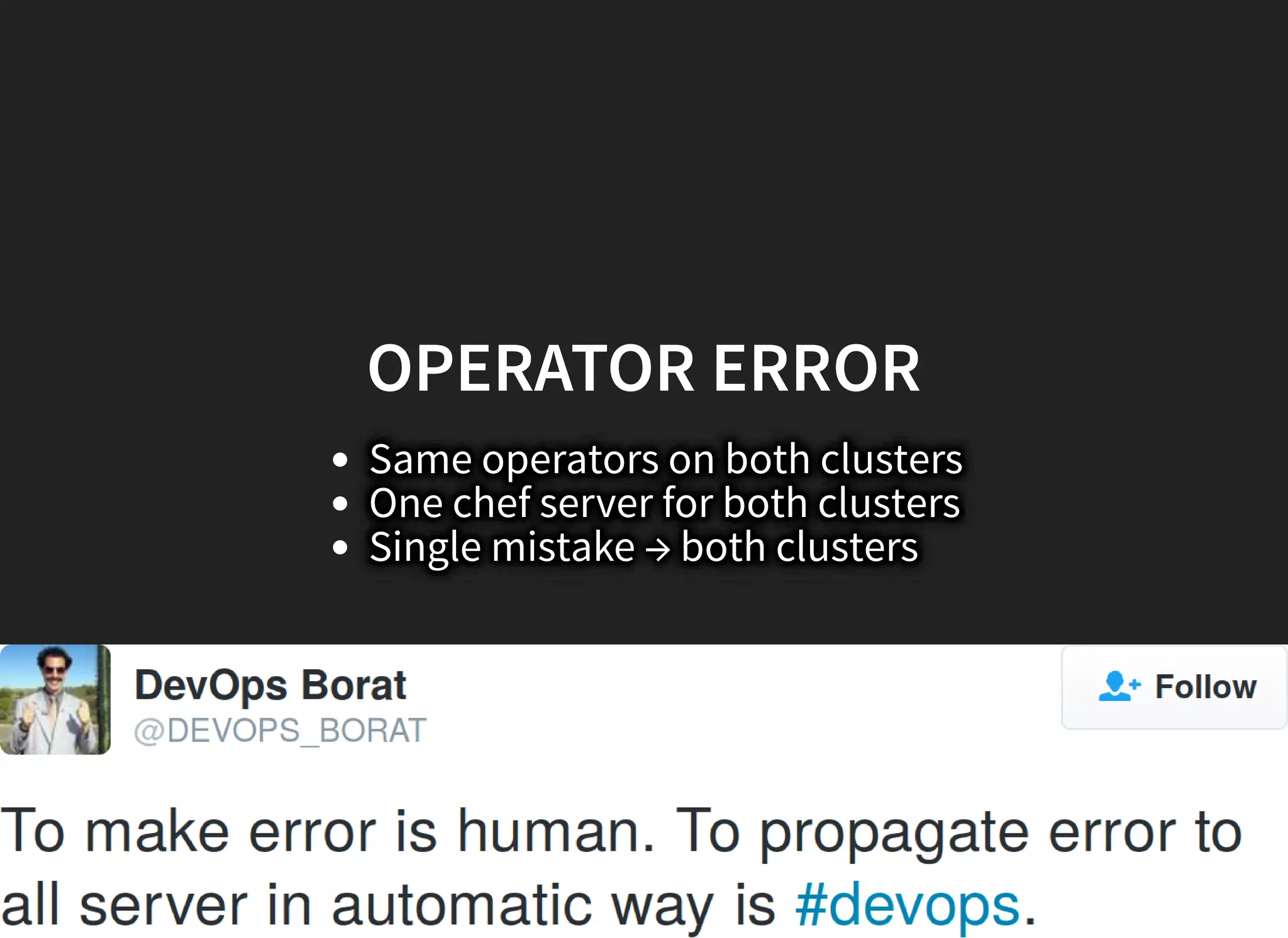 OPERATOR ERROROPERATOR ERROR
Same operators on both clusters
One chef server for both clusters
Single mistake → both clusters
 