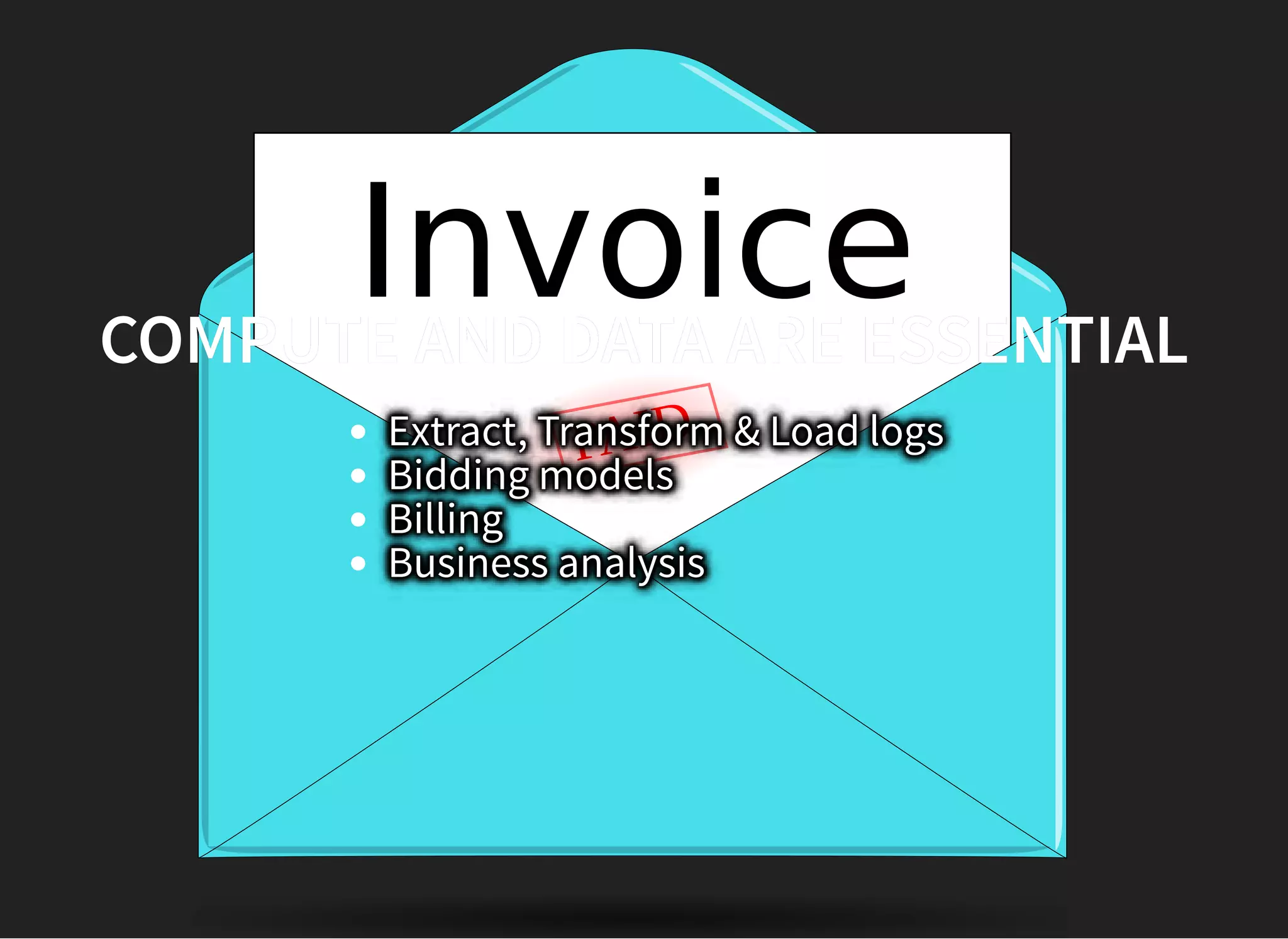 PAID
COMPUTE AND DATA ARE ESSENTIALCOMPUTE AND DATA ARE ESSENTIAL
Extract, Transform & Load logs
Bidding models
Billing
Business analysis
 