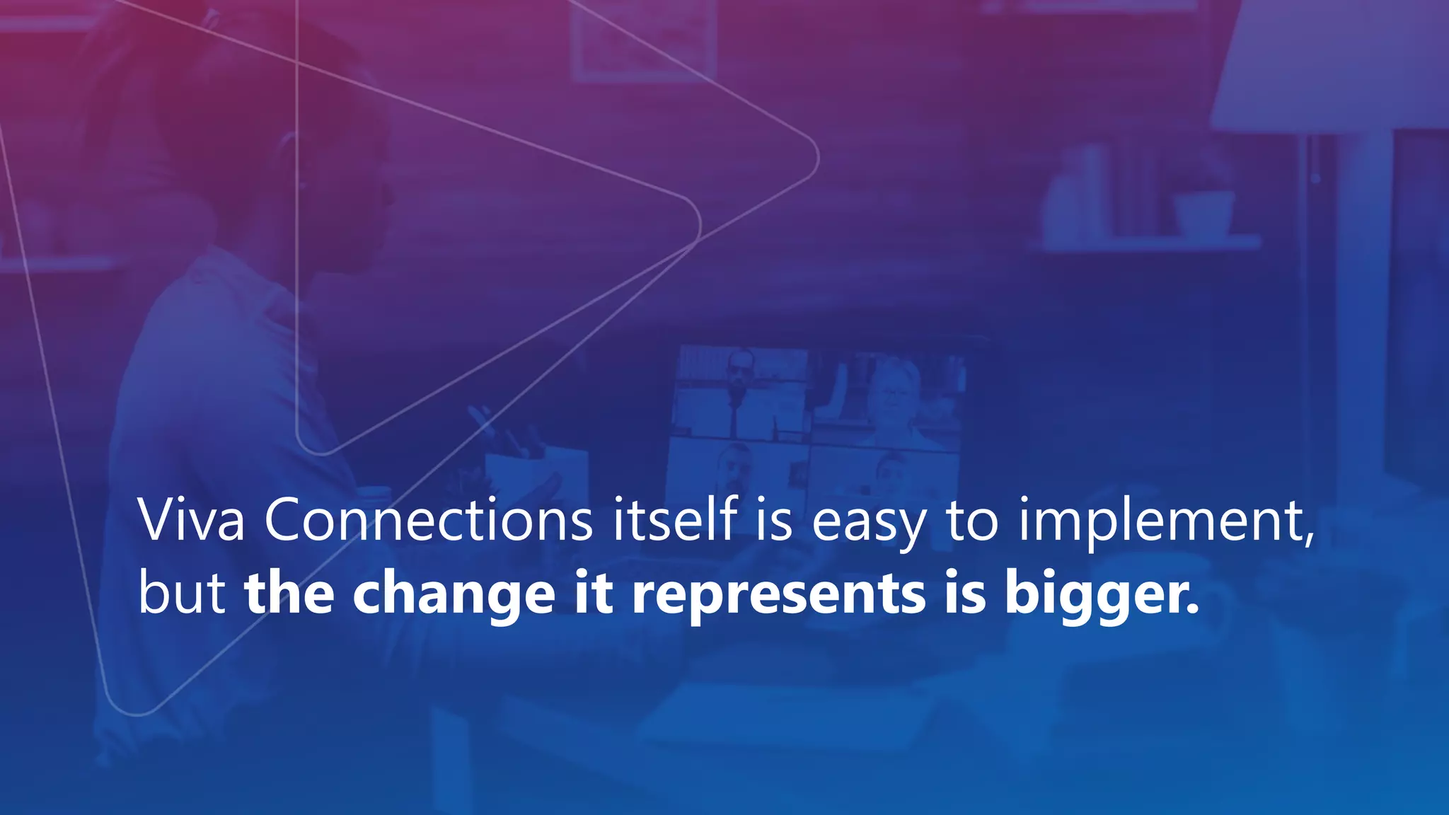 Viva Connections itself is easy to implement,
but the change it represents is bigger.
 