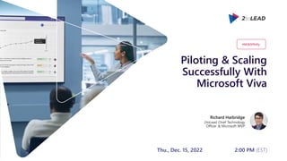 Piloting & Scaling
Successfully With
Microsoft Viva
Richard Harbridge
2toLead Chief Technology
Officer & Microsoft MVP
#M365Philly
Thu., Dec. 15, 2022 2:00 PM (EST)
 