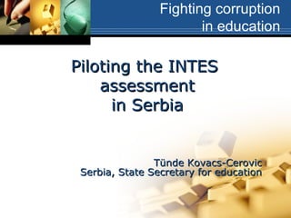 T ünde Kovacs - Cerovic Serbia, State Secretary for education Piloting the INTES  assessment in Serbia Fighting corruption in education 