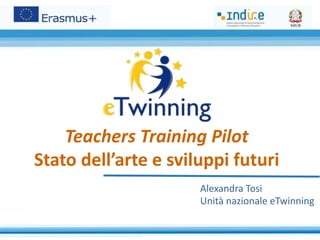 Teachers Training Pilot
Stato dell’arte e sviluppi futuri
Alexandra Tosi
Unità nazionale eTwinning
 