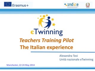 Teachers Training Pilot
The Italian experience
Alexandra Tosi
Unità nazionale eTwinning
Manchester, 22-24 May 2014
 
