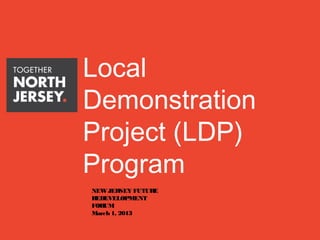 Local
Demonstration
Project (LDP)
Program
NEW JERSEY FUTURE
REDEVELOPMENT
FORUM
March 1, 2013
 