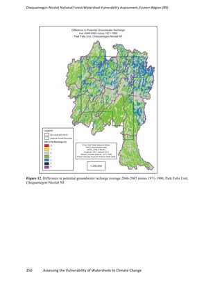 Chequamegon-­‐Nicolet	
  National	
  Forest	
  Watershed	
  Vulnerability	
  Assessment,	
  Eastern	
  Region	
  (R9)	
  
	
  
250	
  	
  	
  	
  	
  	
  	
  	
  	
  	
  	
  	
  Assessing	
  the	
  Vulnerability	
  of	
  Watersheds	
  to	
  Climate	
  Change
	
  
Figure 12. Difference in potential groundwater recharge average 2046-2065 minus 1971-1990, Park Falls Unit,
Chequamegon-Nicolet NF
 