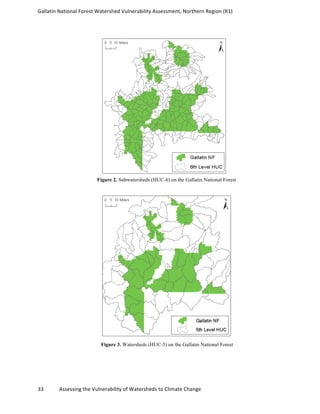 Gallatin	
  National	
  Forest	
  Watershed	
  Vulnerability	
  Assessment,	
  Northern	
  Region	
  (R1)	
   	
  
	
  
33	
  	
  	
  	
  	
  	
  	
  	
  	
  	
  	
  	
  Assessing	
  the	
  Vulnerability	
  of	
  Watersheds	
  to	
  Climate	
  Change 	
  
Figure 2. Subwatersheds (HUC-6) on the Gallatin National Forest
Figure 3. Watersheds (HUC-5) on the Gallatin National Forest
 