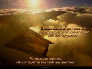 Ria SlidesExistem situações em nossa vida                    que lembram um avião passando por                   uma forte tempestade. Por mais que tentemos,                                                                             não conseguimos nos sentir em terra firme. 