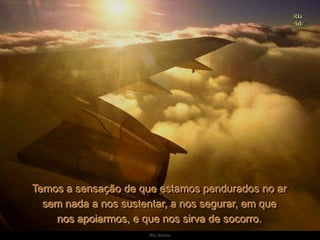 Ria SlidesTemos a sensação de que estamos pendurados no arsem nada a nos sustentar, a nos segurar, em quenos apoiarmos, e que nos sirva de socorro. 