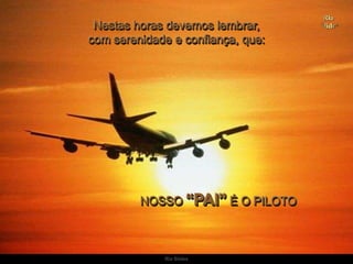 Ria SlidesNestas horas devemos lembrar,                                                               com serenidade e confiança, que:NOSSO “PAI” É O PILOTO