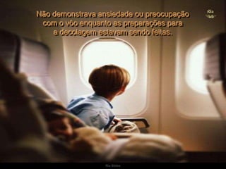 Ria SlidesNão demonstrava ansiedade ou preocupação                                com o vôo enquanto as preparações para                                                a decolagem estavam sendo feitas. 