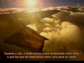 Ria SlidesDurante o vôo, o avião entrou numa tempestade muito forte,                  o que fez que ele balançasse como uma pena ao vento. 