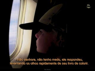 Ria Slides- Não senhora, não tenho medo, ele respondeu,                     levantando os olhos rapidamente de seu livro de colorir. 