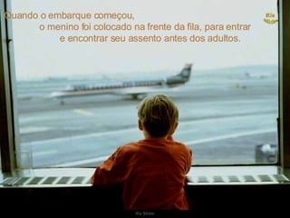 Quando o embarque começou,  o menino foi colocado na frente da fila, para entrar e encontrar seu assento antes dos adultos. 