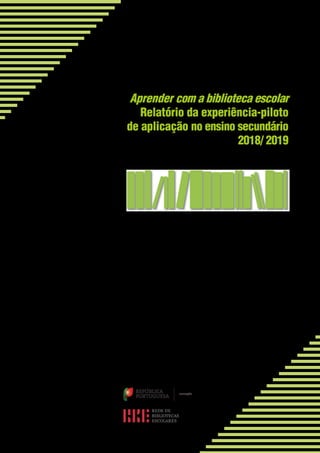 Aprender com a biblioteca escolar
Relatório da experiência-piloto
de aplicação no ensino secundário
2018/ 2019
REPÚBLICA
PORTUGUESA
EDUCAÇÃO
 