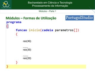 Bacharelado em Ciência e Tecnologia
Processamento da Informação
Módulos – Parte 1
Módulos – Formas de Utilização
raiz(40)
.......
raiz(30)
.......
raiz(20)
 