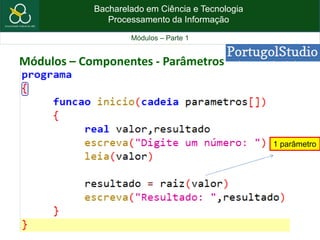 Bacharelado em Ciência e Tecnologia
Processamento da Informação
Módulos – Parte 1
1 parâmetro
Módulos – Componentes - Parâmetros
 