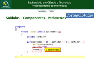 Bacharelado em Ciência e Tecnologia
Processamento da Informação
Módulos – Parte 1
0 parâmetros
Módulos – Componentes - Parâmetros
 