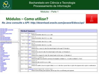Bacharelado em Ciência e Tecnologia
Processamento da Informação
Módulos – Parte 1
Módulos – Como utilizar?
No Java consulte a API: http://download.oracle.com/javase/6/docs/api/
 