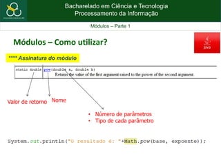 Bacharelado em Ciência e Tecnologia
Processamento da Informação
Módulos – Parte 1
Módulos – Como utilizar?
Nome
• Número de parâmetros
• Tipo de cada parâmetro
Valor de retorno
**** Assinatura do módulo
 