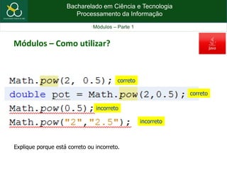 Bacharelado em Ciência e Tecnologia
Processamento da Informação
Módulos – Parte 1
Módulos – Como utilizar?
correto
correto
incorreto
incorreto
Explique porque está correto ou incorreto.
 
