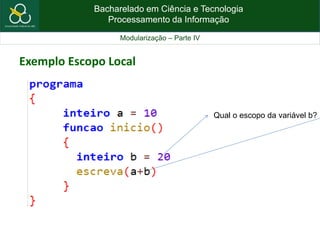 Bacharelado em Ciência e Tecnologia
Processamento da Informação
Modularização – Parte IV
Exemplo Escopo Local
Qual o escopo da variável b?
 