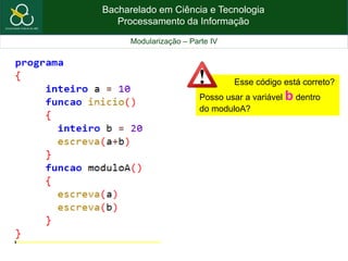 Bacharelado em Ciência e Tecnologia
Processamento da Informação
Modularização – Parte IV
Esse código está correto?
Posso usar a variável b dentro
do moduloA?
 