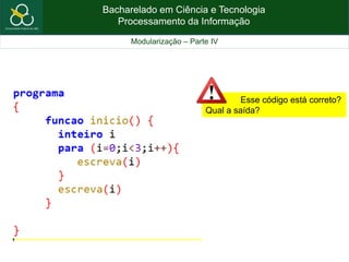 Bacharelado em Ciência e Tecnologia
Processamento da Informação
Modularização – Parte IV
Esse código está correto?
Qual a saída?
 