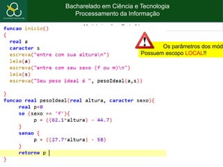 Bacharelado em Ciência e Tecnologia
Processamento da Informação
Modularização – Parte IV
Os parâmetros dos módu
Possuem escopo LOCAL!!
 