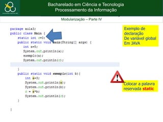 Bacharelado em Ciência e Tecnologia
Processamento da Informação
Modularização – Parte IV
Exemplo de
declaração
De variável global
Em JAVA
Colocar a palavra
reservada static
 
